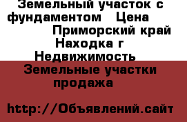 Земельный участок с фундаментом › Цена ­ 1 200 000 - Приморский край, Находка г. Недвижимость » Земельные участки продажа   